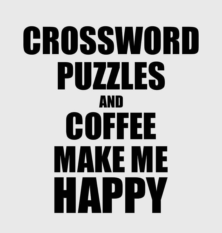 Crossword Puzzles And Coffee Make Me Happy Funny Gift Idea For Hobby Lover Digital Art By Jeff Creation Fine Art America